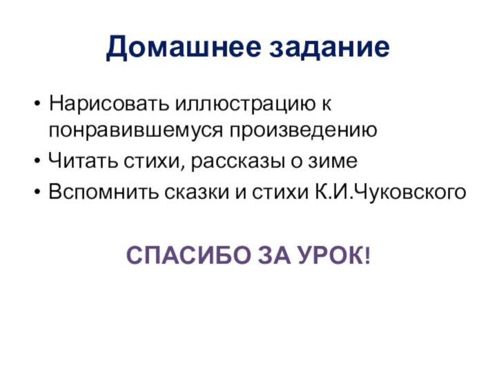 Домашнее заданиеНарисовать иллюстрацию к понравившемуся произведениюЧитать стихи, рассказы о зимеВспомнить сказки и стихи К.И.ЧуковскогоСПАСИБО ЗА УРОК!