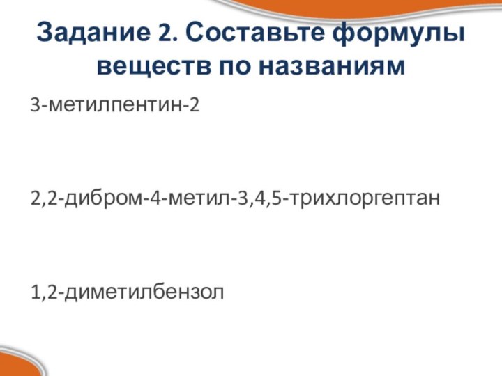 Задание 2. Составьте формулы веществ по названиям3-метилпентин-22,2-дибром-4-метил-3,4,5-трихлоргептан1,2-диметилбензол