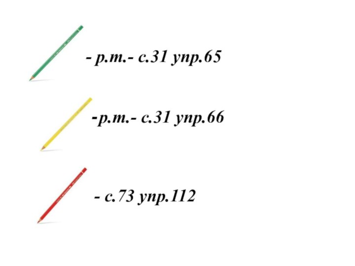 - р.т.- с.31 упр.65- р.т.- с.31 упр.66- с.73 упр.112