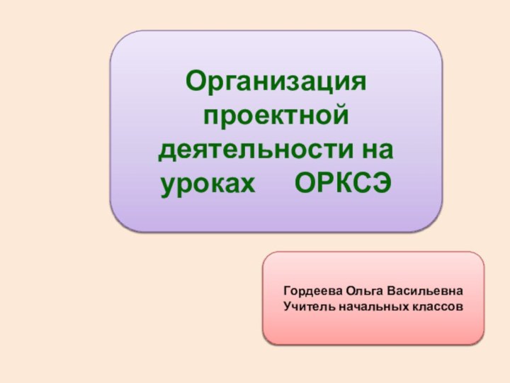 Организация проектной деятельности на уроках   ОРКСЭГордеева Ольга ВасильевнаУчитель начальных классов