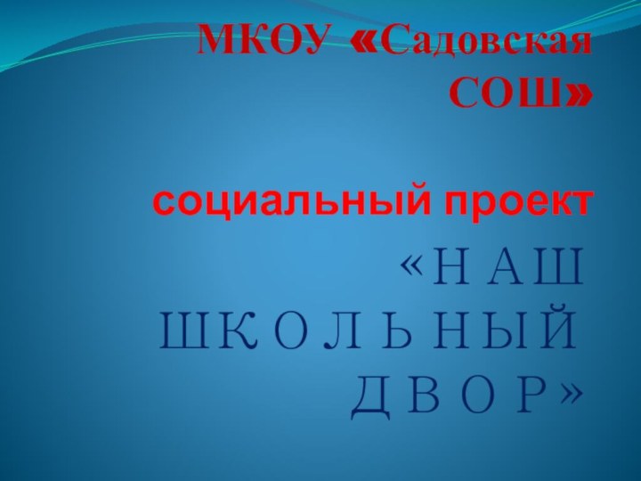 МКОУ «Садовская СОШ»  социальный проект    «НАШ ШКОЛЬНЫЙ ДВОР»