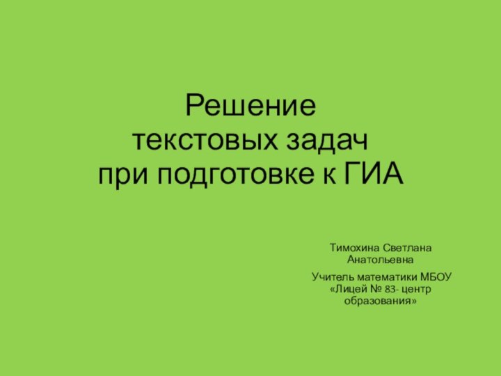 Решение текстовых задач при подготовке к ГИАТимохина Светлана АнатольевнаУчитель математики МБОУ «Лицей № 83- центр образования»