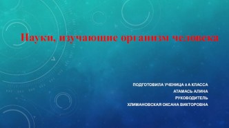 Презентация по биологии на темуНауки изучающие организм человека