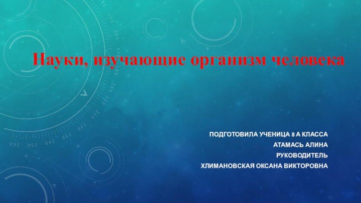 Науки, изучающие организм человека Подготовила ученица 8 а класса Атамась АлинаРуководитель Хлимановская Оксана Викторовна