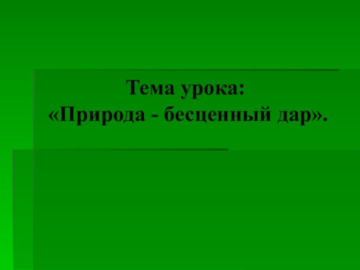 Тема урока: «Природа - бесценный дар».