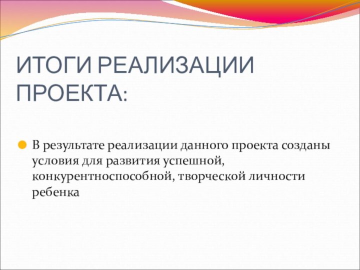 ИТОГИ РЕАЛИЗАЦИИ ПРОЕКТА:В результате реализации данного проекта созданы условия для развития успешной, конкурентноспособной, творческой личности ребенка