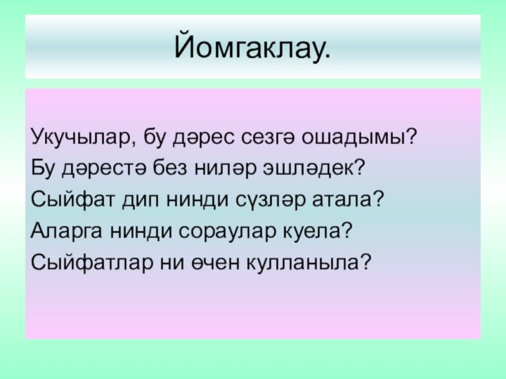 Йомгаклау.Укучылар, бу дәрес сезгә ошадымы?Бу дәрестә без ниләр эшләдек?Сыйфат дип нинди сүзләр