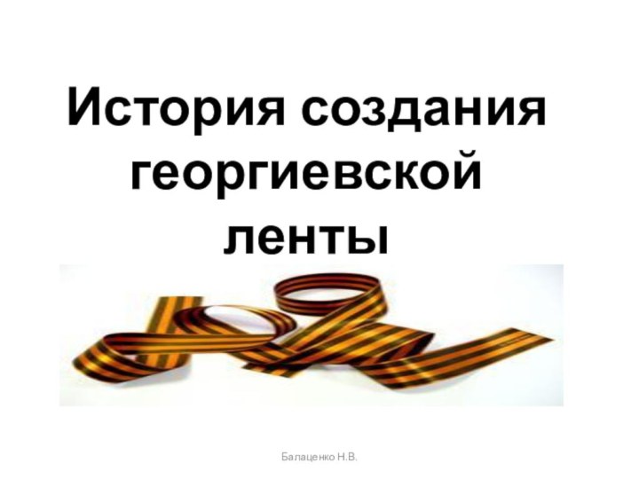 История создания георгиевской ленты Балаценко Н.В.