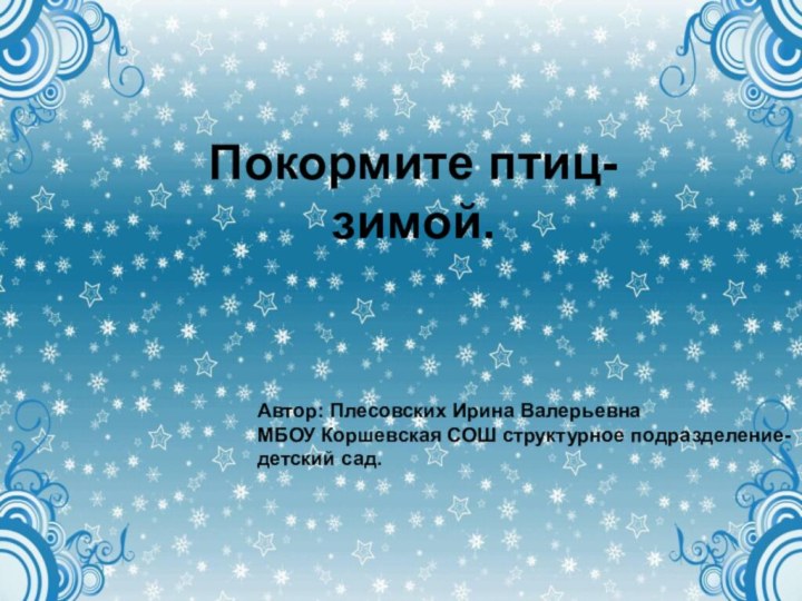 Покормите птиц- зимойПокормите птиц-   зимой.Автор: Плесовских Ирина ВалерьевнаМБОУ Коршевская СОШ структурное подразделение-детский сад.