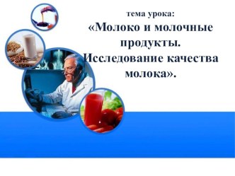 Презентация Молоко и молочные продукты. Исследование качества молока.