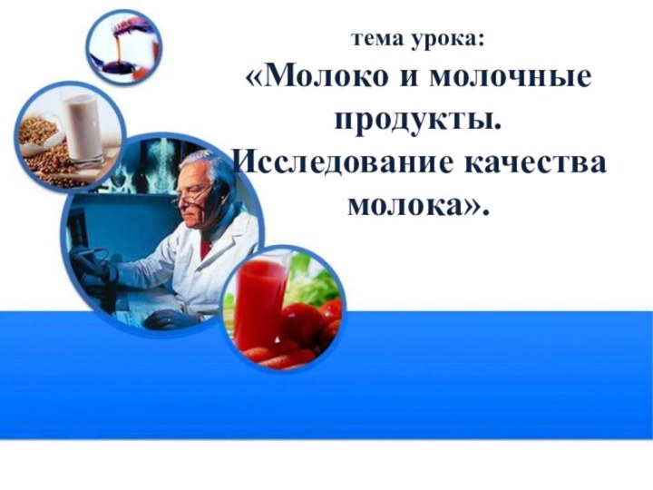 тема урока: «Молоко и молочные продукты.  Исследование качества молока».