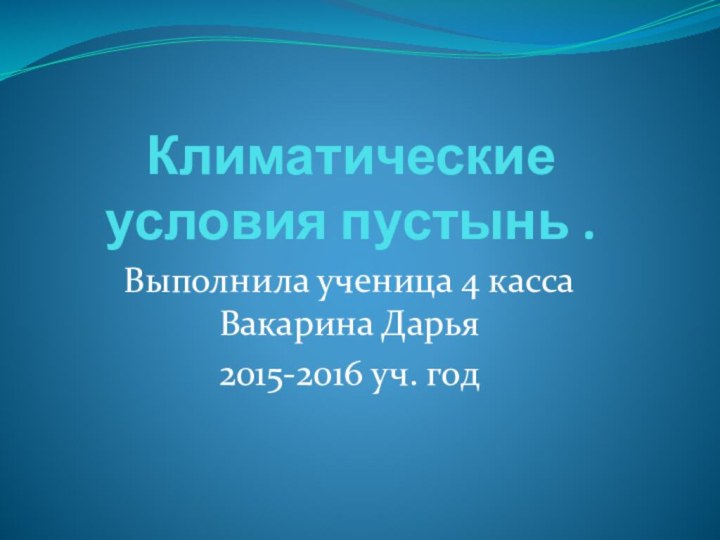 Климатические условия пустынь .Выполнила ученица 4 касса Вакарина Дарья2015-2016 уч. год