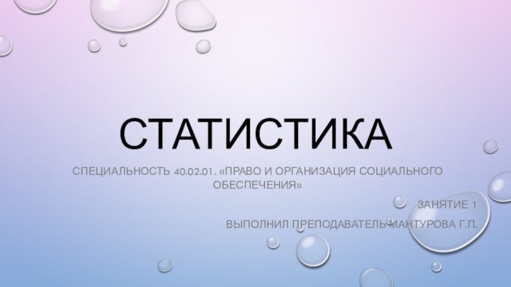 статистикаСпециальность 40.02.01. «Право и организация социального обеспечения»Занятие 1Выполнил преподаватель Мантурова Г.П.