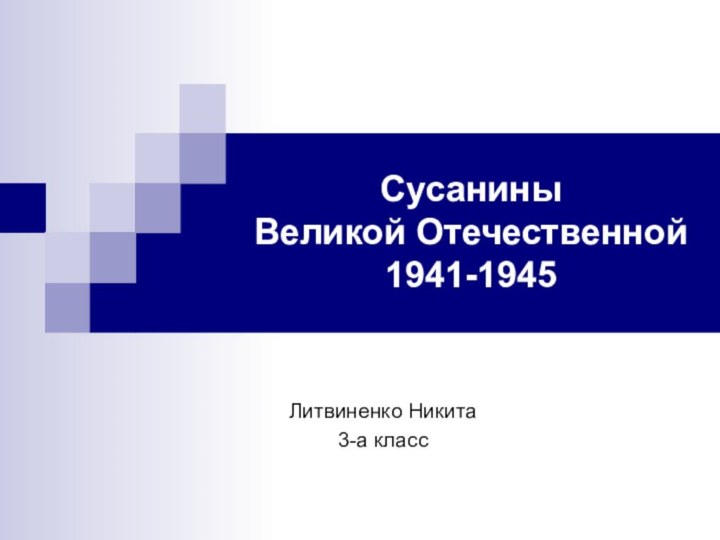 Сусанины  Великой Отечественной  1941-1945Литвиненко Никита3-а класс