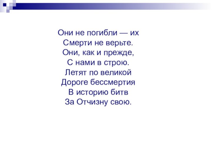 Они не погибли — ихСмерти не верьте.Они, как и прежде,С нами в