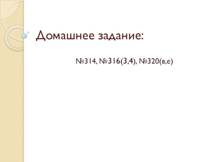 Домашнее задание:№314, №316(3,4), №320(в,е)