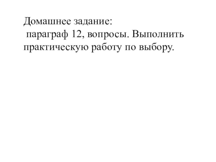 Домашнее задание: параграф 12, вопросы. Выполнить практическую работу по выбору.