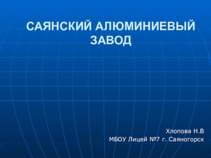 САЯНСКИЙ АЛЮМИНИЕВЫЙ ЗАВОДХлопова Н.ВМБОУ Лицей №7 г. Саяногорск