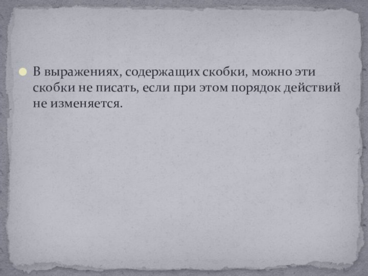 В выражениях, содержащих скобки, можно эти скобки не писать, если при этом порядок действий не изменяется.