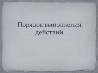 Презентация по математике на тему Порядок выполнения действий (5 класс)