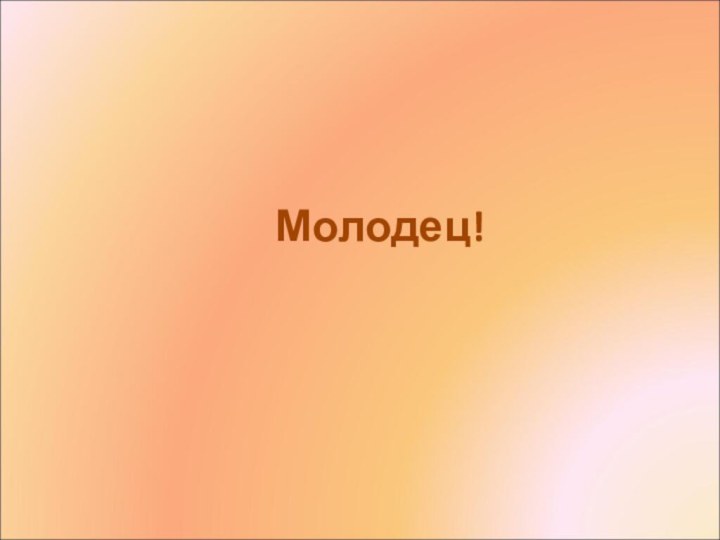 Молодец!