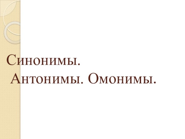 Синонимы.  Антонимы. Омонимы.