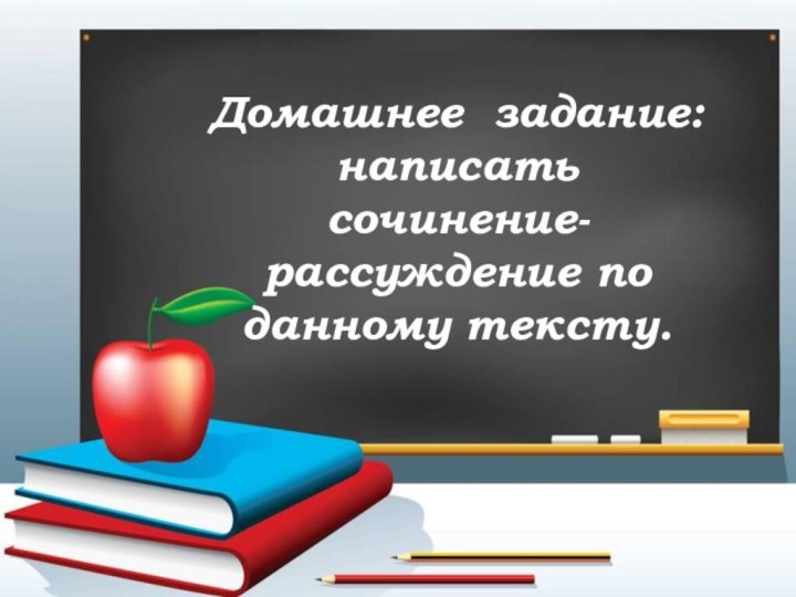 Домашнее задание:написать сочинение-рассуждение по данному тексту.