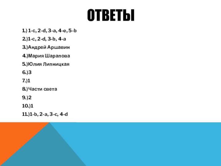 ответы1.) 1-с, 2-d, 3-a, 4-e, 5-b2.)1-c, 2-d, 3-b, 4-a3.)Андрей Аршавин4.)Мария Шарапова5.)Юлия Липницкая6.)37.)18.)Части света9.)210.)111.)1-b, 2-a, 3-c, 4-d