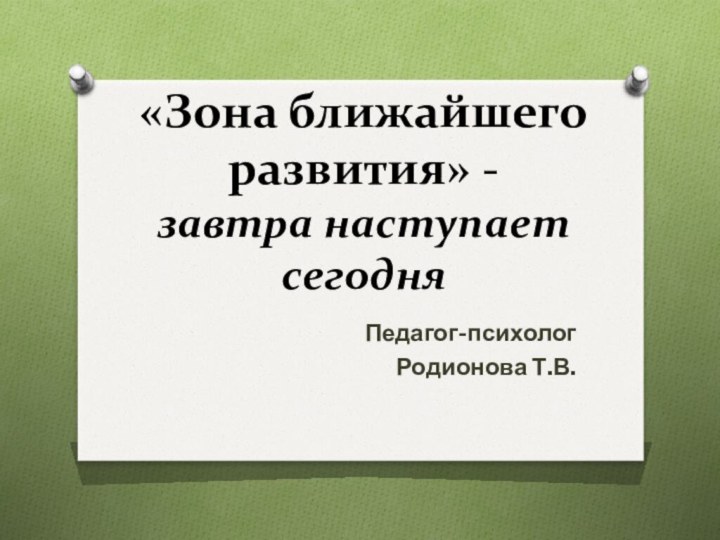 «Зона ближайшего развития» -  завтра наступает сегодняПедагог-психолог Родионова Т.В.