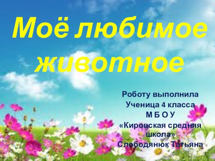 Моё любимое животноеРоботу выполнила Ученица 4 класса М Б О У «Кировская средняя школа»Слободянюк Татьяна