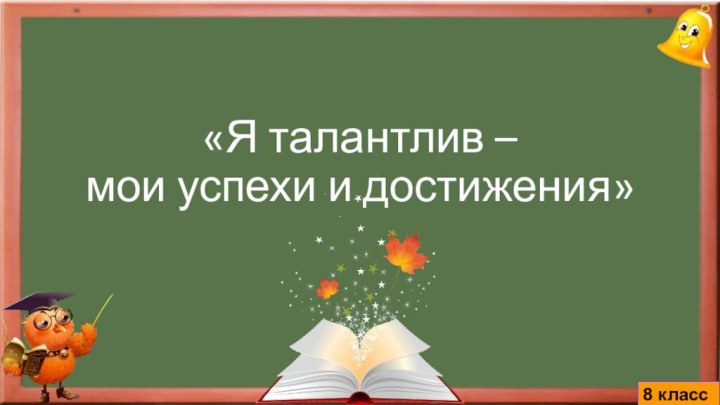 «Я талантлив –  мои успехи и достижения» 8 класс