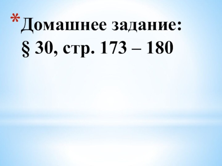 Домашнее задание:  § 30, стр. 173 – 180