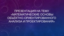 Презентация по МДК. 03.01 Технология разработки программного обеспечения Математические основы объектно-ориентированного анализа и проектирования