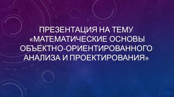 Презентация на тему  «математические основы объектно-ориентированного анализа и проектирования»