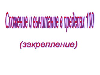 Презентация по математике на тему: Сложение и вычитание в пределах 100 Закрепление. 2 класс