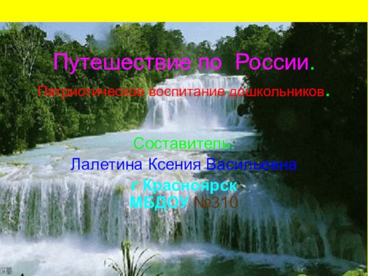 Путешествие по России. Патриотическое воспитание дошкольников.Составитель:Лалетина Ксения Васильевнаг Красноярск МБДОУ №310