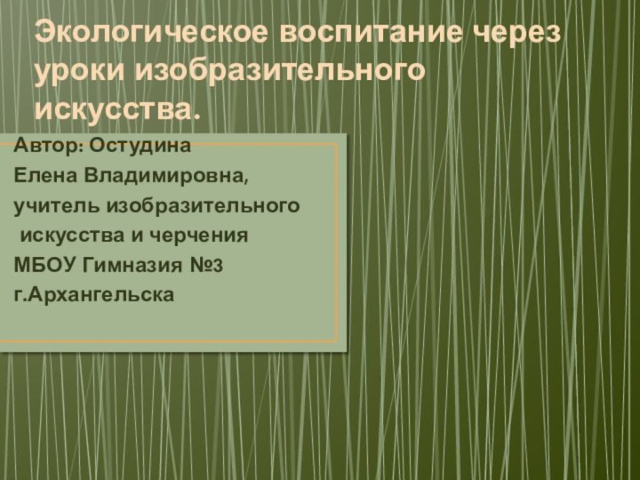 Экологическое воспитание через уроки изобразительного искусства.Автор: Остудина Елена Владимировна,учитель изобразительного искусства и