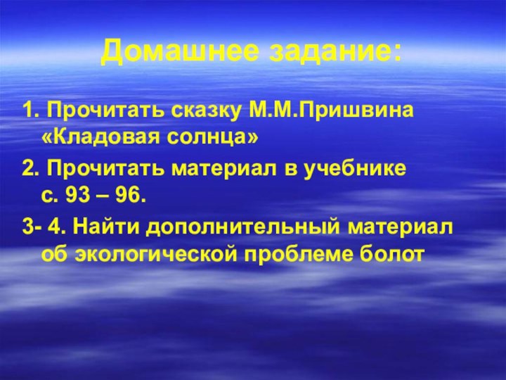 Домашнее задание:1. Прочитать сказку М.М.Пришвина «Кладовая солнца»2. Прочитать материал в учебнике