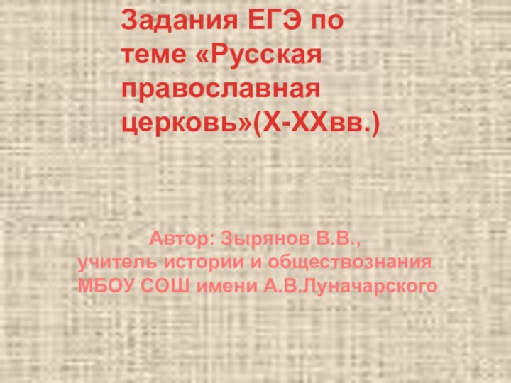 Задания ЕГЭ по теме «Русская православная церковь»(X-XXвв.)Автор: Зырянов В.В.,учитель истории и обществознания МБОУ СОШ имени А.В.Луначарского