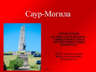 ПРЕЗЕНТАЦИЯ НА ТЕМУ САУР-МОГИЛА – СИМВОЛ МУЖЕСТВА И ПАТРИОТИЗМА ЛЮДЕЙ ДОНБАССА