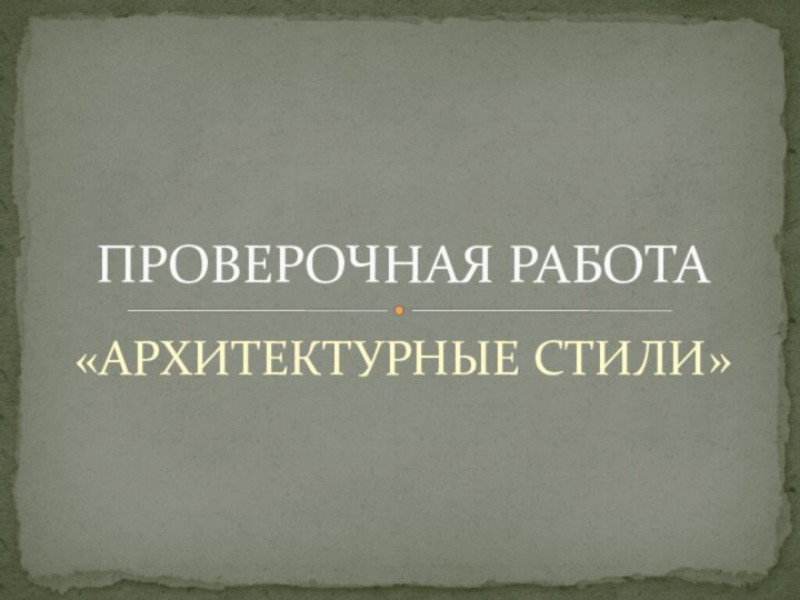 «АРХИТЕКТУРНЫЕ СТИЛИ»ПРОВЕРОЧНАЯ РАБОТА