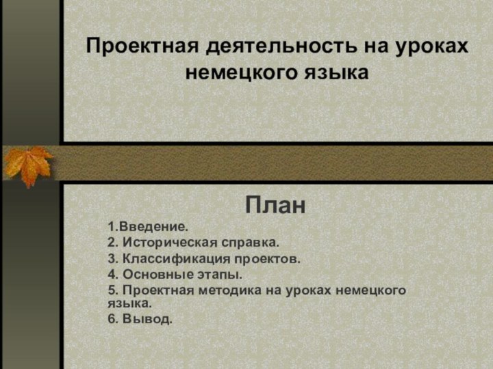 План1.Введение.2. Историческая справка.3. Классификация проектов.4. Основные этапы.5. Проектная методика на уроках немецкого