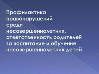 Профилактика правонарушений среди несовершеннолетних, ответственность родителей за воспитание и обучение несовершеннолетних детей