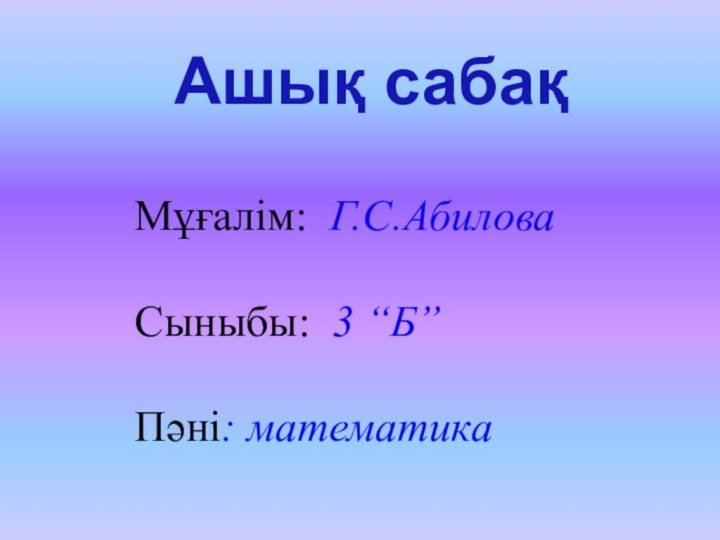 Мұғалім: Г.С.АбиловаСыныбы: 3 “Б”Пәні: математикаАшық сабақ