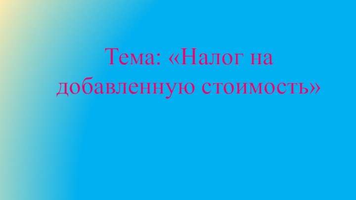 Тема: «Налог на добавленную стоимость»