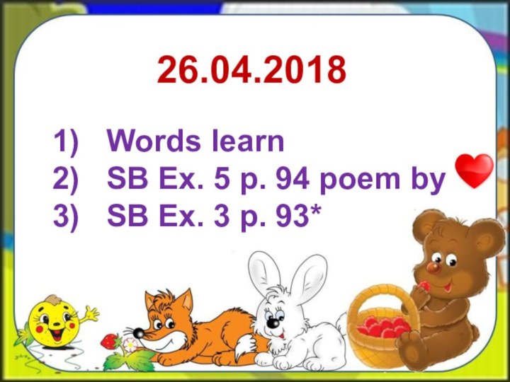 26.04.2018Words learnSB Ex. 5 p. 94 poem bySB Ex. 3 p. 93*