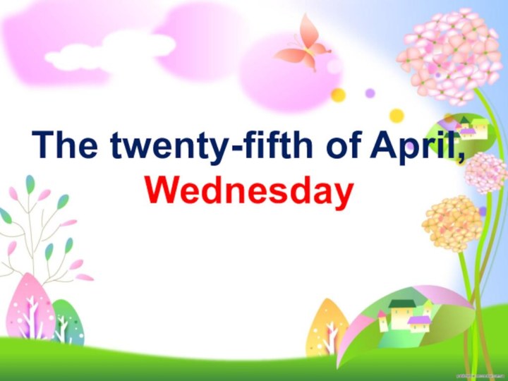The twenty-fifth of April,Wednesday