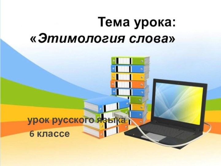 урок русского языка 6 классеТема урока:«Этимология слова»