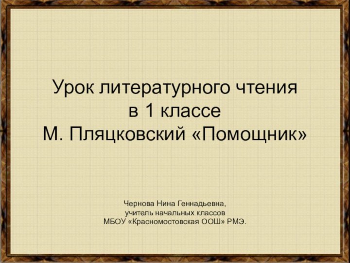 Урок литературного чтения в 1 классе М. Пляцковский «Помощник»Чернова Нина Геннадьевна, учитель