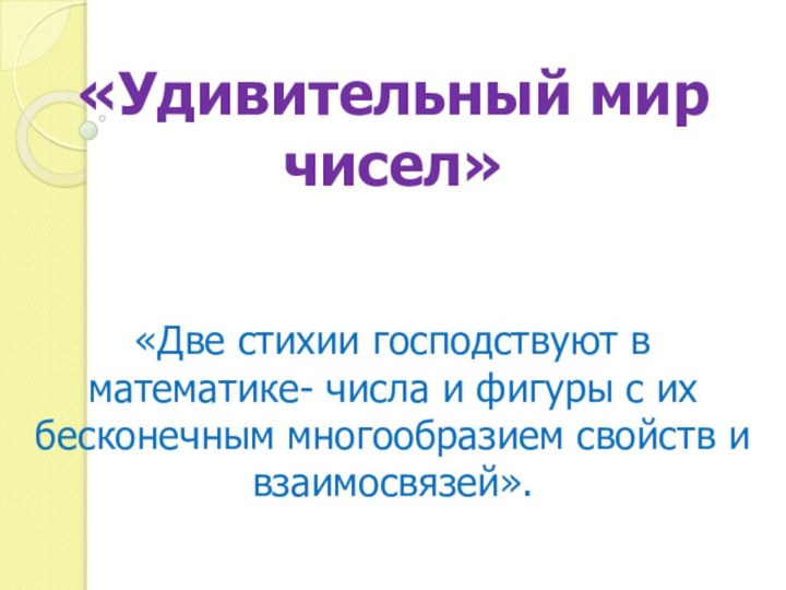 «Удивительный мир чисел»«Две стихии господствуют в математике- числа и фигуры с их